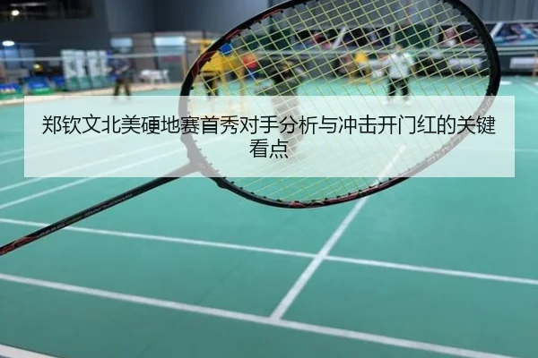 郑钦文北美硬地赛首秀对手分析与冲击开门红的关键看点